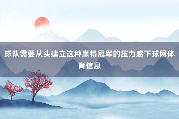 球队需要从头建立这种赢得冠军的压力感下球网体育信息