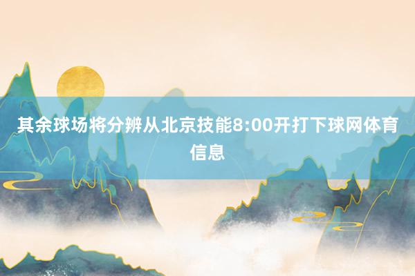 其余球场将分辨从北京技能8:00开打下球网体育信息