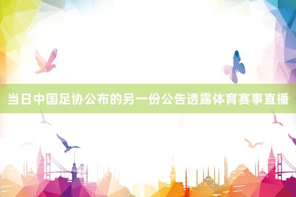当日中国足协公布的另一份公告透露体育赛事直播