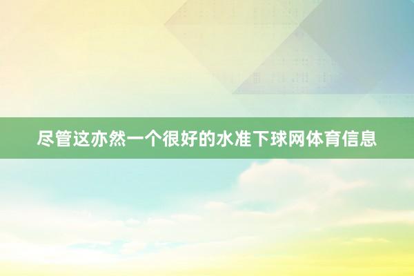 尽管这亦然一个很好的水准下球网体育信息