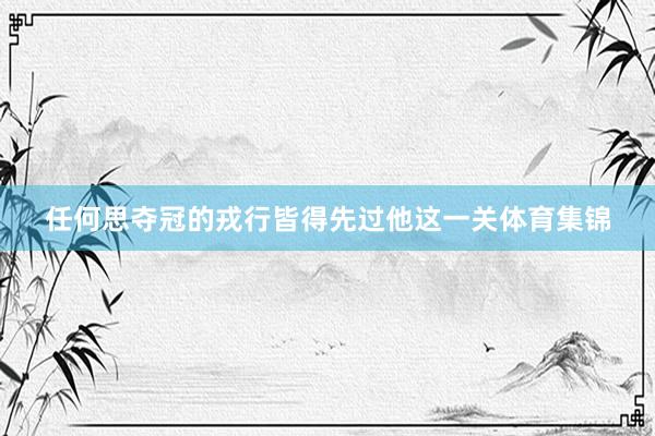 任何思夺冠的戎行皆得先过他这一关体育集锦