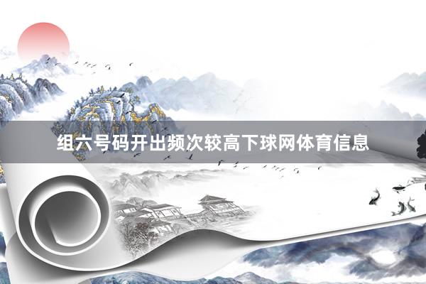 组六号码开出频次较高下球网体育信息