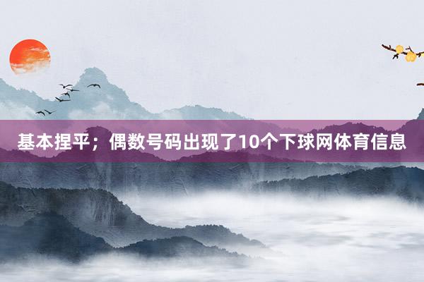 基本捏平；偶数号码出现了10个下球网体育信息
