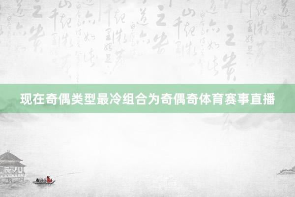 现在奇偶类型最冷组合为奇偶奇体育赛事直播