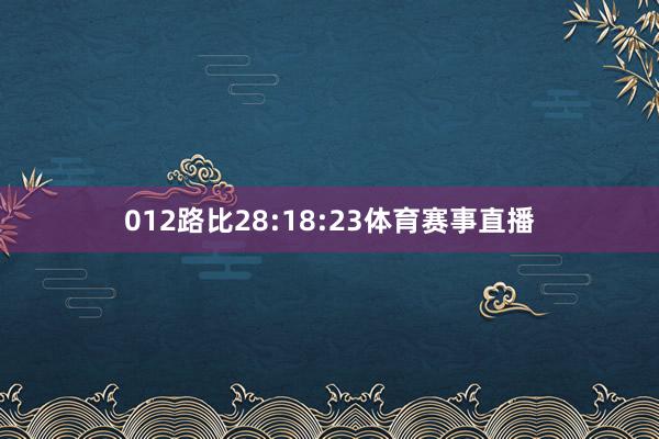 012路比28:18:23体育赛事直播