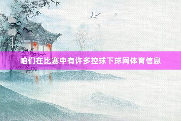 咱们在比赛中有许多控球下球网体育信息