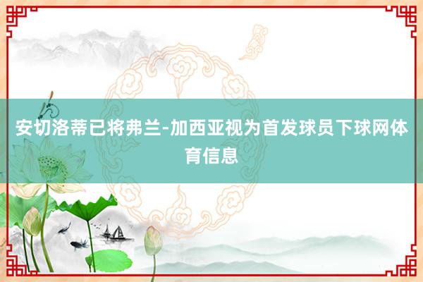 安切洛蒂已将弗兰-加西亚视为首发球员下球网体育信息