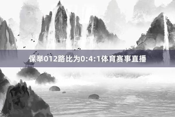 保举012路比为0:4:1体育赛事直播