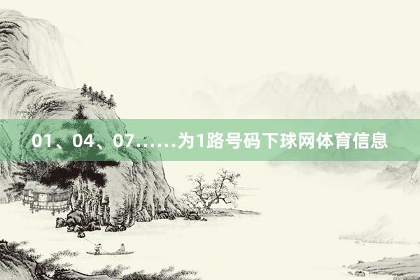 01、04、07……为1路号码下球网体育信息