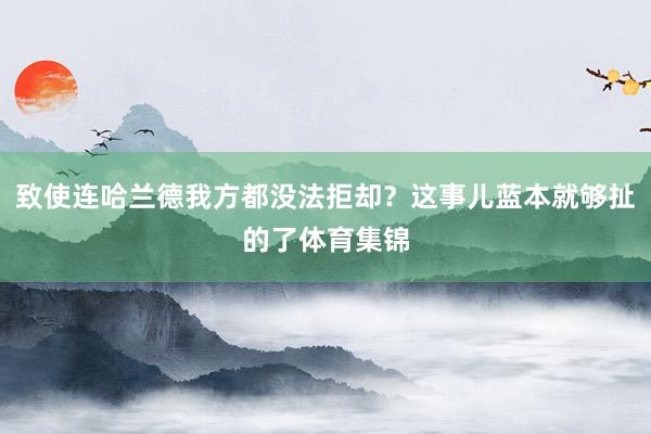致使连哈兰德我方都没法拒却？这事儿蓝本就够扯的了体育集锦