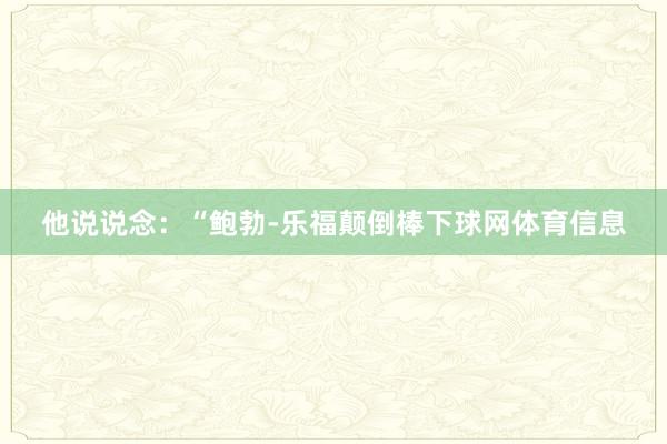 他说说念：“鲍勃-乐福颠倒棒下球网体育信息