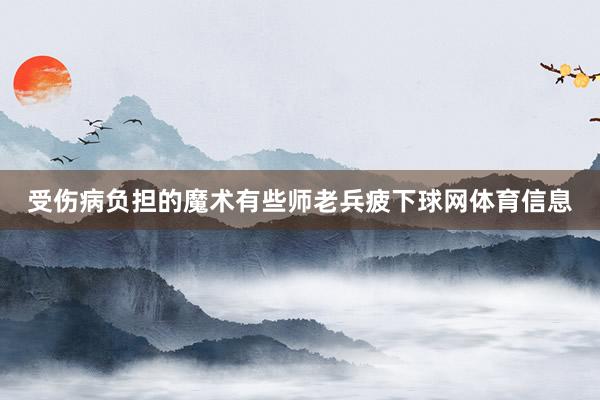 受伤病负担的魔术有些师老兵疲下球网体育信息