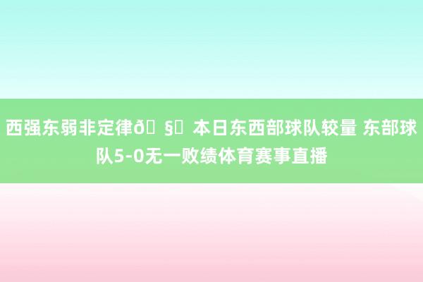 西强东弱非定律🧐本日东西部球队较量 东部球队5-0无一败绩体育赛事直播