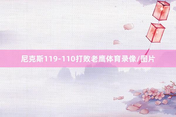 尼克斯119-110打败老鹰体育录像/图片