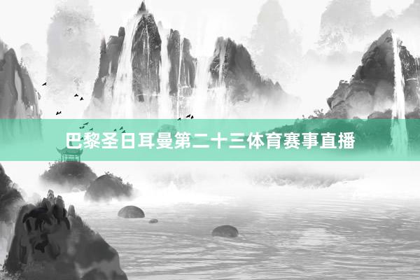 巴黎圣日耳曼第二十三体育赛事直播