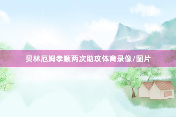 贝林厄姆孝顺两次助攻体育录像/图片