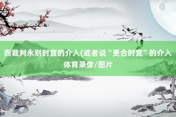 而裁判永别时宜的介入(或者说“更合时宜”的介入体育录像/图片