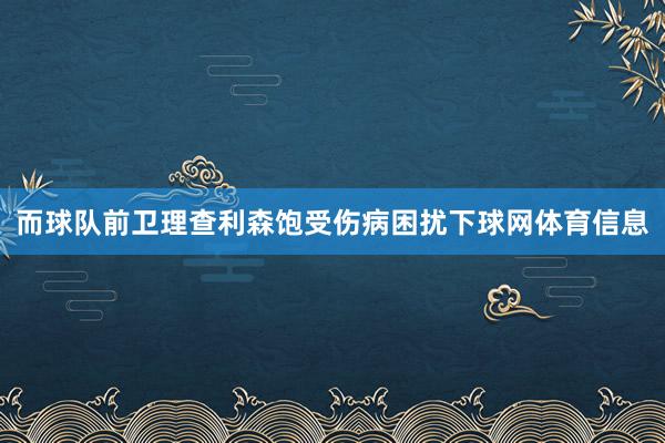 而球队前卫理查利森饱受伤病困扰下球网体育信息