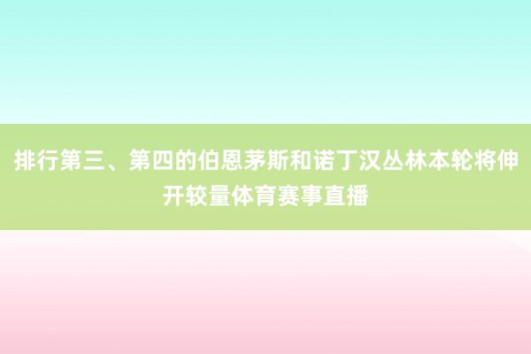 排行第三、第四的伯恩茅斯和诺丁汉丛林本轮将伸开较量体育赛事直播