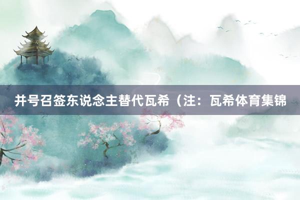 并号召签东说念主替代瓦希（注：瓦希体育集锦