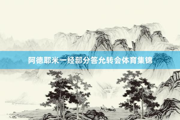 阿德耶米一经部分答允转会体育集锦