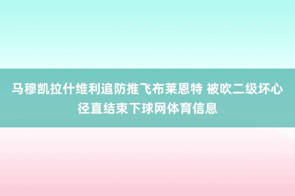 马穆凯拉什维利追防推飞布莱恩特 被吹二级坏心径直结束下球网体育信息
