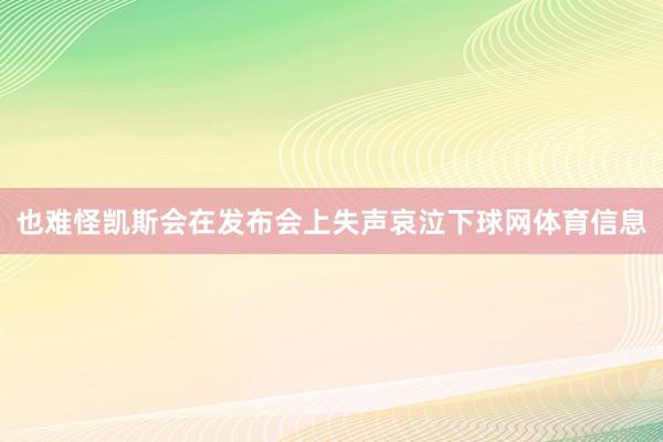 也难怪凯斯会在发布会上失声哀泣下球网体育信息