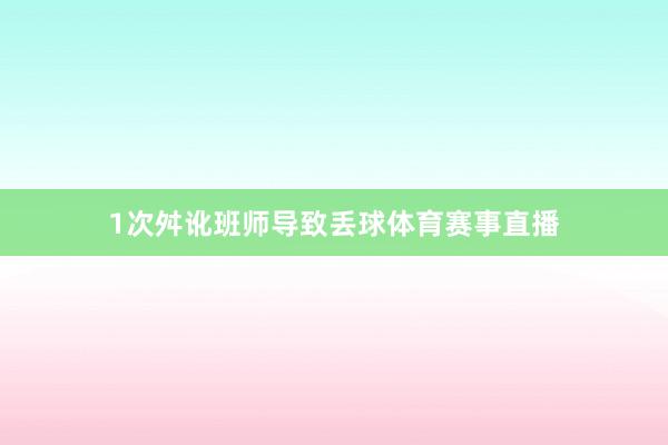 1次舛讹班师导致丢球体育赛事直播