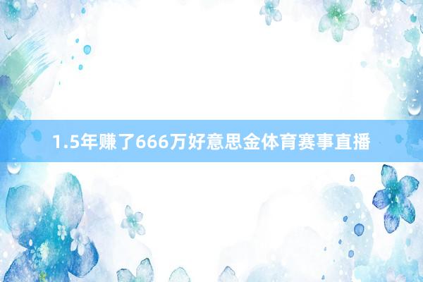 1.5年赚了666万好意思金体育赛事直播