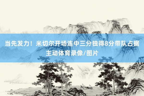 当先发力！米切尔开场连中三分独得8分带队占据主动体育录像/图片