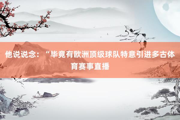 他说说念：“毕竟有欧洲顶级球队特意引进多古体育赛事直播