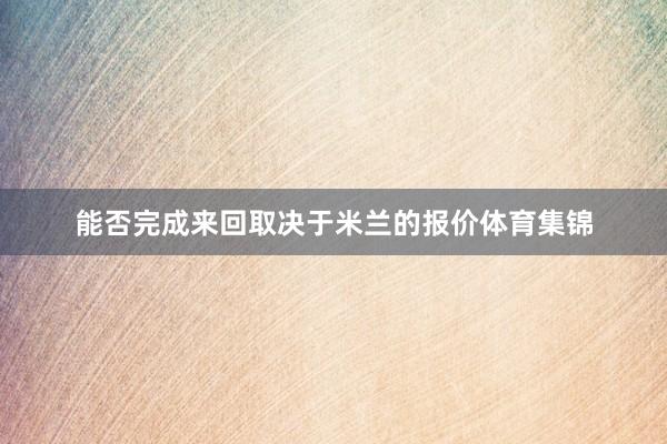 能否完成来回取决于米兰的报价体育集锦