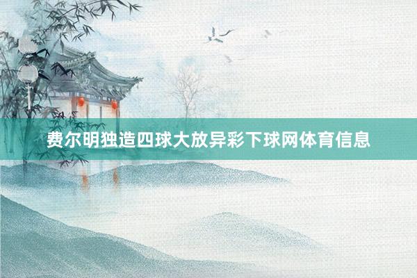 费尔明独造四球大放异彩下球网体育信息