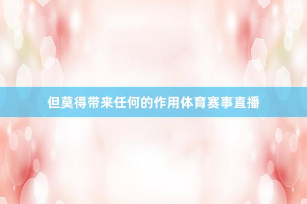 但莫得带来任何的作用体育赛事直播