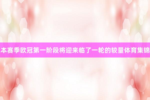 本赛季欧冠第一阶段将迎来临了一轮的较量体育集锦
