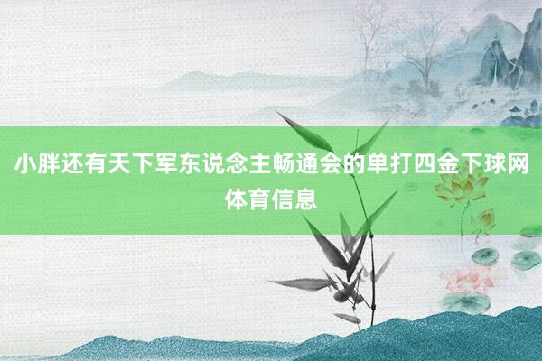 小胖还有天下军东说念主畅通会的单打四金下球网体育信息