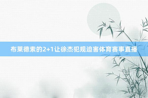 布莱德索的2+1让徐杰犯规迫害体育赛事直播