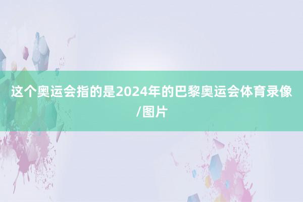 这个奥运会指的是2024年的巴黎奥运会体育录像/图片