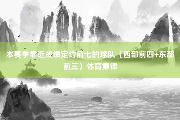 本赛季靠近战绩定约前七的球队（西部前四+东部前三）体育集锦