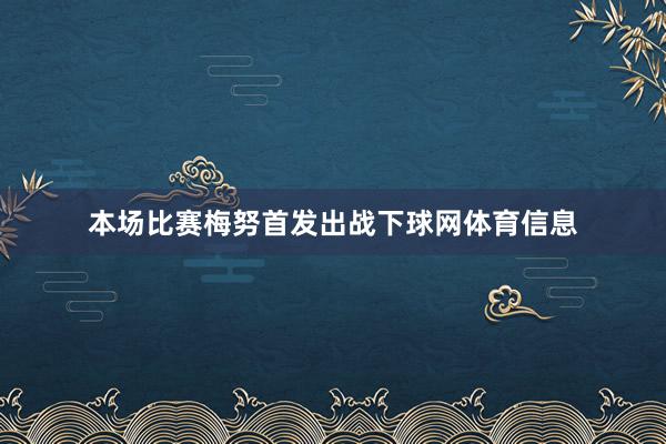 本场比赛梅努首发出战下球网体育信息