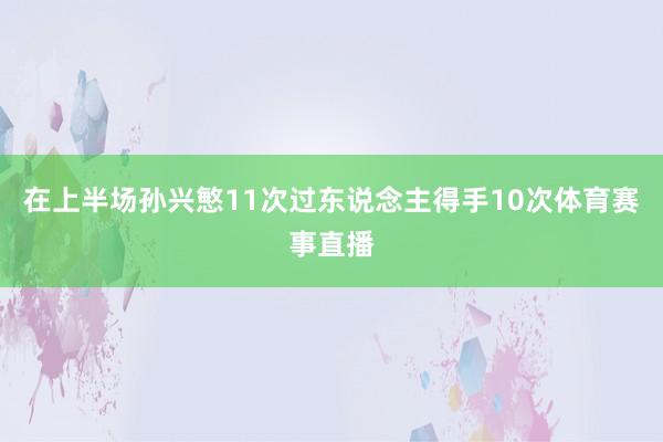 在上半场孙兴慜11次过东说念主得手10次体育赛事直播