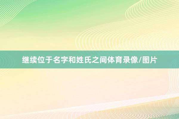 继续位于名字和姓氏之间体育录像/图片