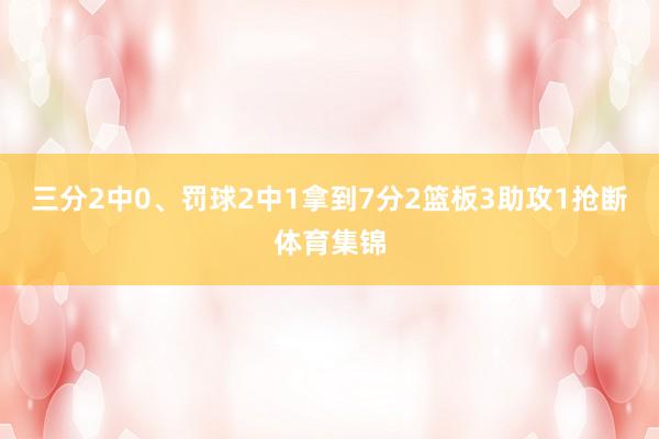 三分2中0、罚球2中1拿到7分2篮板3助攻1抢断体育集锦