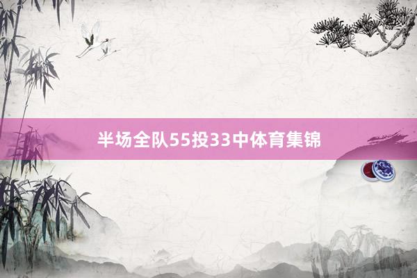 半场全队55投33中体育集锦