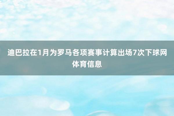 迪巴拉在1月为罗马各项赛事计算出场7次下球网体育信息