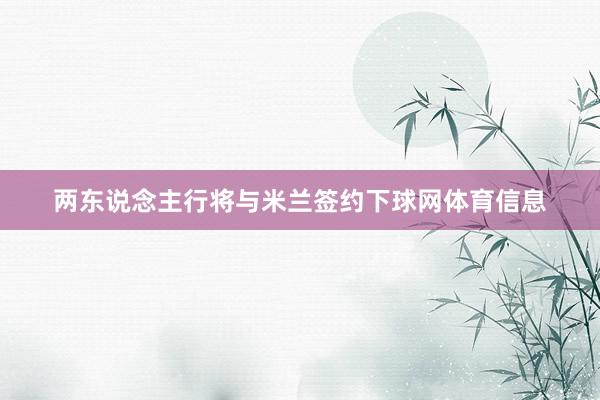 两东说念主行将与米兰签约下球网体育信息