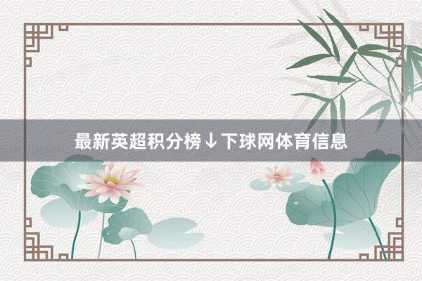 最新英超积分榜↓下球网体育信息