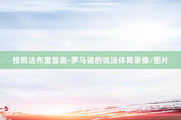 按照法布里皆奥-罗马诺的说法体育录像/图片