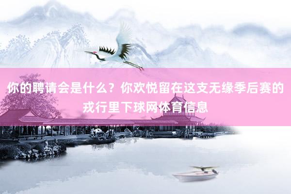 你的聘请会是什么？你欢悦留在这支无缘季后赛的戎行里下球网体育信息
