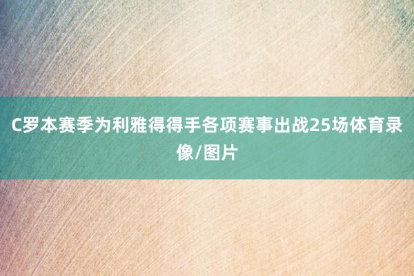 C罗本赛季为利雅得得手各项赛事出战25场体育录像/图片